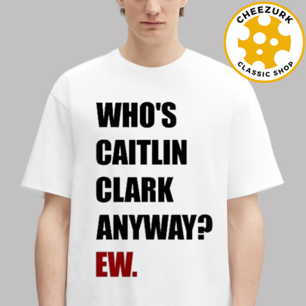 Caitlin Clark Who’s Caitlin Clark Anyway EW Unisex T-Shirt